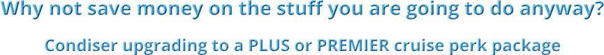 Why not save money on the stuff you are going to do anyway? Condiser upgrading to a PLUS or PREMIER cruise perk package